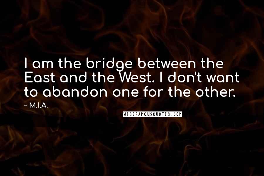 M.I.A. Quotes: I am the bridge between the East and the West. I don't want to abandon one for the other.