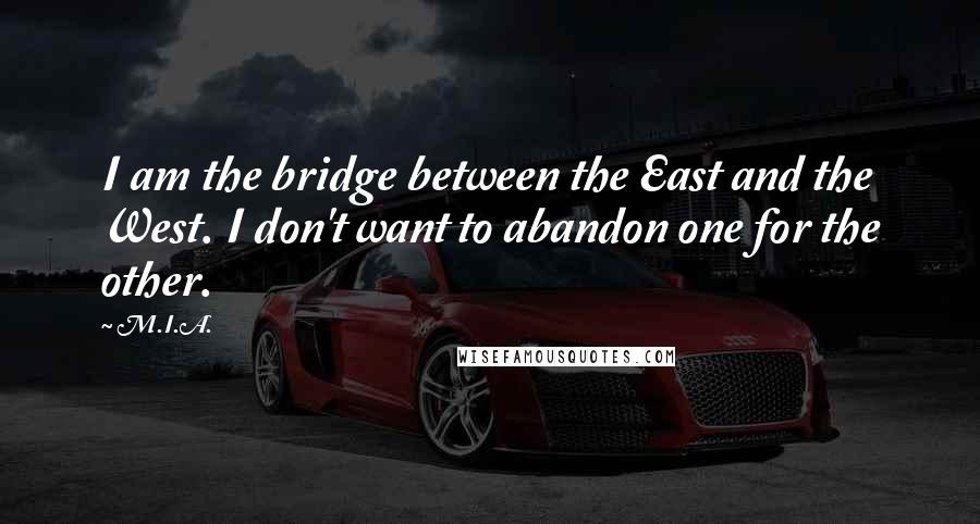 M.I.A. Quotes: I am the bridge between the East and the West. I don't want to abandon one for the other.