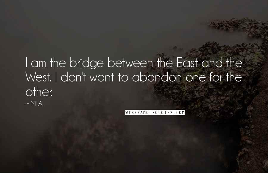 M.I.A. Quotes: I am the bridge between the East and the West. I don't want to abandon one for the other.