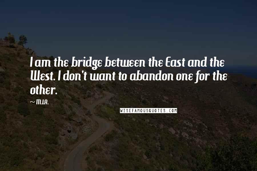 M.I.A. Quotes: I am the bridge between the East and the West. I don't want to abandon one for the other.