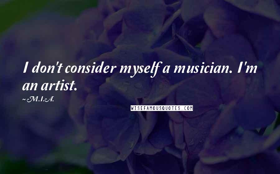 M.I.A. Quotes: I don't consider myself a musician. I'm an artist.