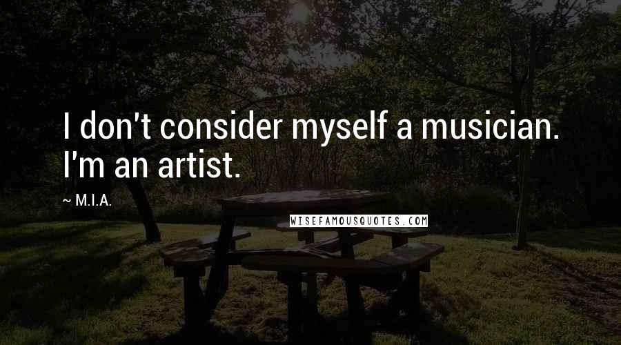 M.I.A. Quotes: I don't consider myself a musician. I'm an artist.