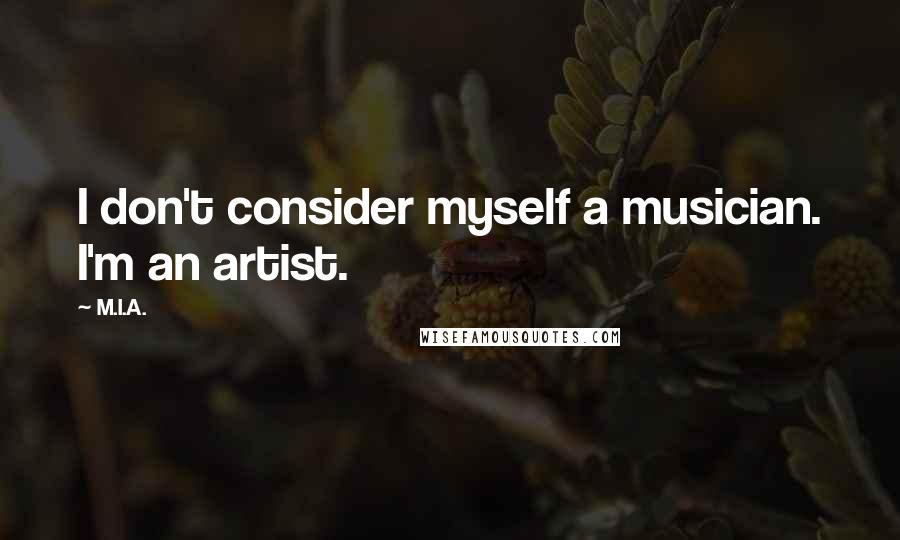 M.I.A. Quotes: I don't consider myself a musician. I'm an artist.