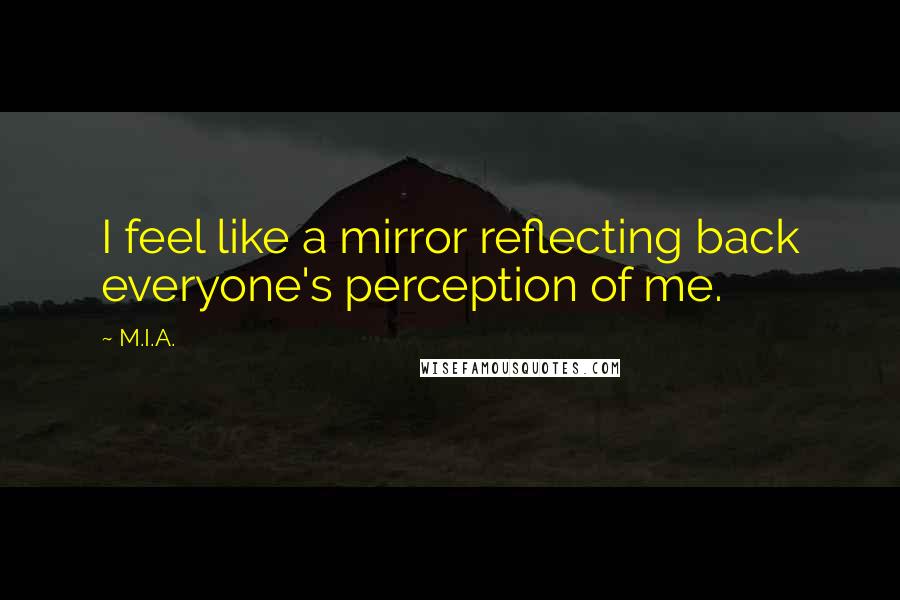 M.I.A. Quotes: I feel like a mirror reflecting back everyone's perception of me.