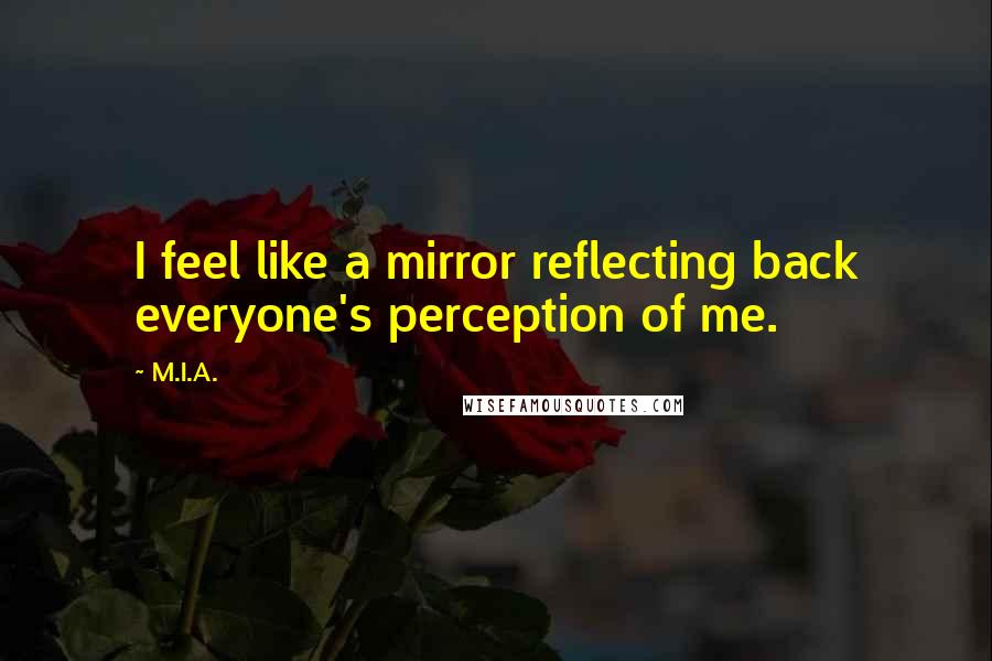 M.I.A. Quotes: I feel like a mirror reflecting back everyone's perception of me.