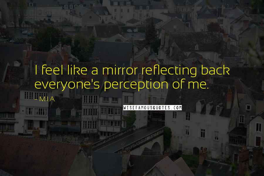 M.I.A. Quotes: I feel like a mirror reflecting back everyone's perception of me.