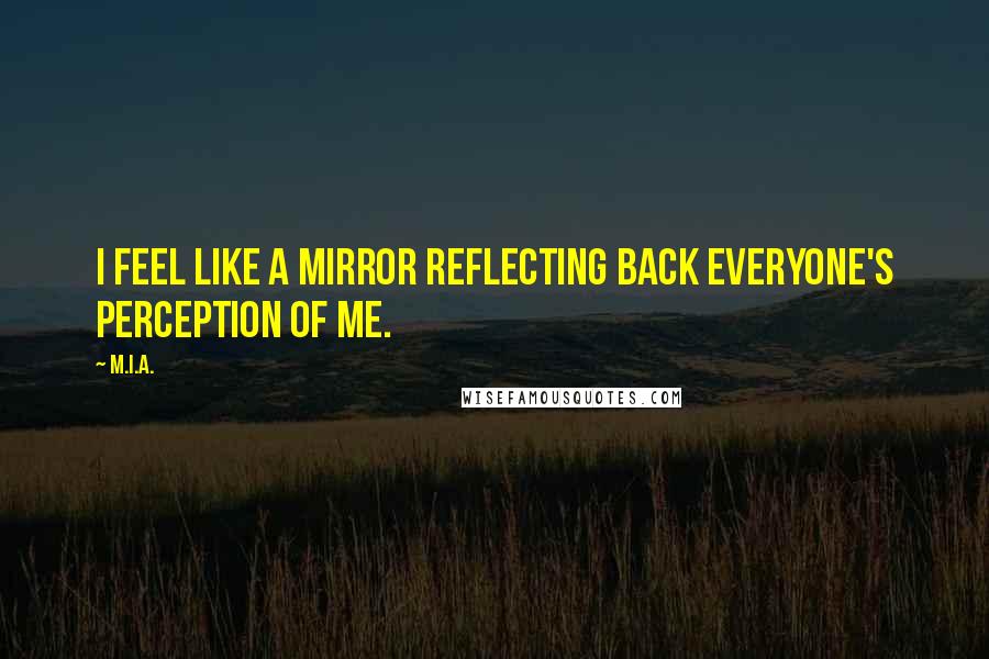 M.I.A. Quotes: I feel like a mirror reflecting back everyone's perception of me.