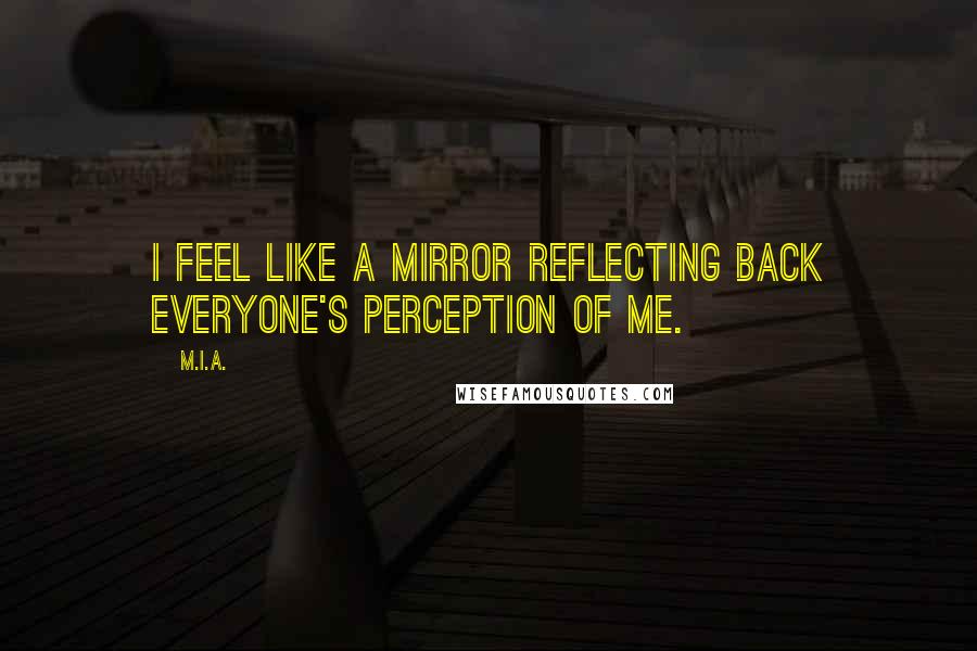 M.I.A. Quotes: I feel like a mirror reflecting back everyone's perception of me.