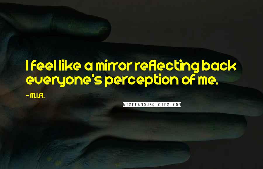 M.I.A. Quotes: I feel like a mirror reflecting back everyone's perception of me.