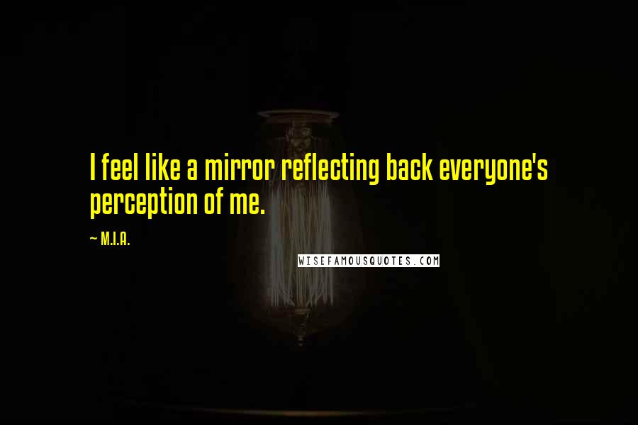 M.I.A. Quotes: I feel like a mirror reflecting back everyone's perception of me.
