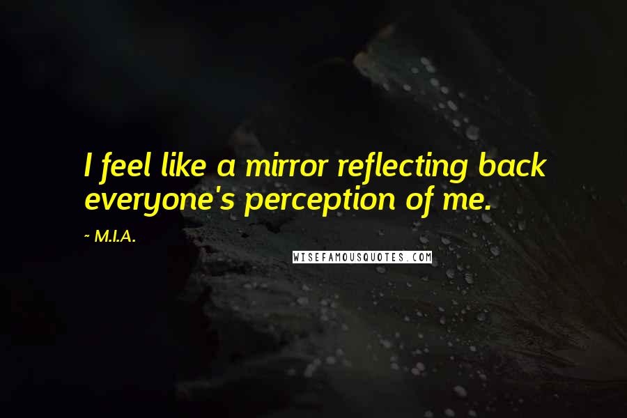 M.I.A. Quotes: I feel like a mirror reflecting back everyone's perception of me.