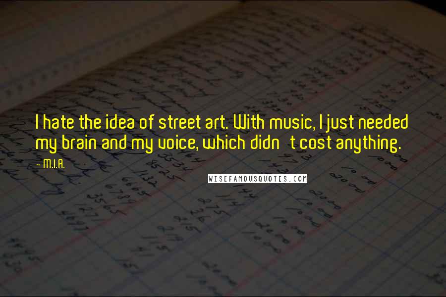 M.I.A. Quotes: I hate the idea of street art. With music, I just needed my brain and my voice, which didn't cost anything.