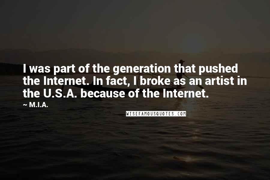 M.I.A. Quotes: I was part of the generation that pushed the Internet. In fact, I broke as an artist in the U.S.A. because of the Internet.