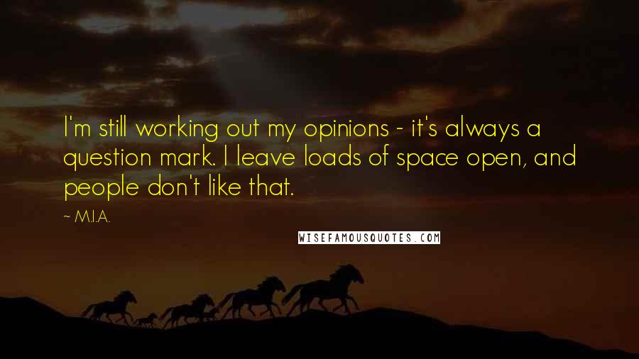 M.I.A. Quotes: I'm still working out my opinions - it's always a question mark. I leave loads of space open, and people don't like that.