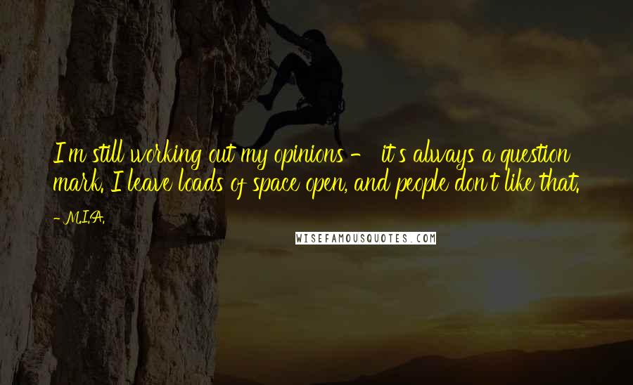 M.I.A. Quotes: I'm still working out my opinions - it's always a question mark. I leave loads of space open, and people don't like that.