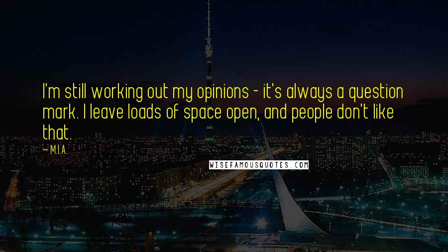 M.I.A. Quotes: I'm still working out my opinions - it's always a question mark. I leave loads of space open, and people don't like that.