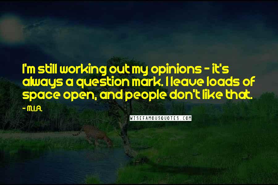 M.I.A. Quotes: I'm still working out my opinions - it's always a question mark. I leave loads of space open, and people don't like that.