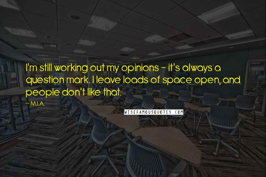 M.I.A. Quotes: I'm still working out my opinions - it's always a question mark. I leave loads of space open, and people don't like that.