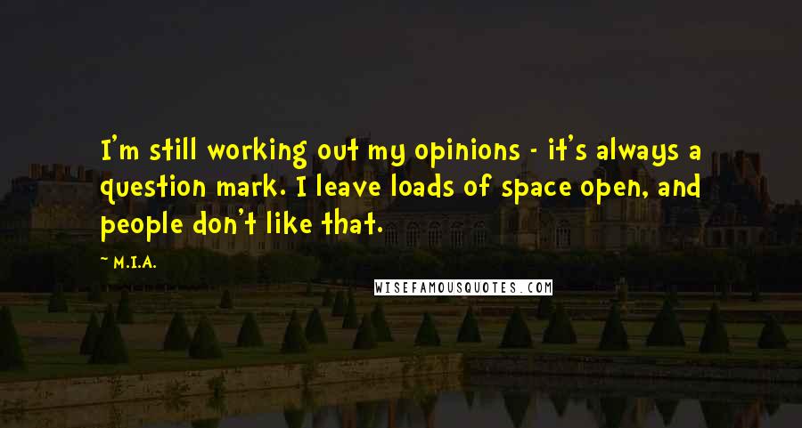 M.I.A. Quotes: I'm still working out my opinions - it's always a question mark. I leave loads of space open, and people don't like that.