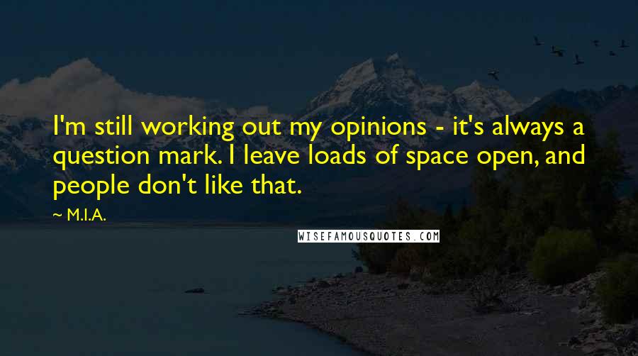 M.I.A. Quotes: I'm still working out my opinions - it's always a question mark. I leave loads of space open, and people don't like that.