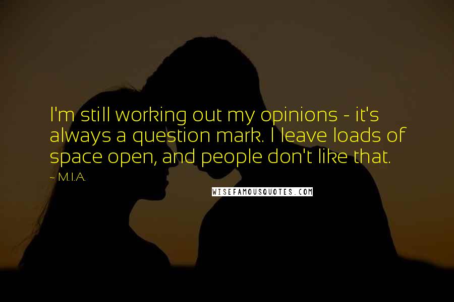 M.I.A. Quotes: I'm still working out my opinions - it's always a question mark. I leave loads of space open, and people don't like that.