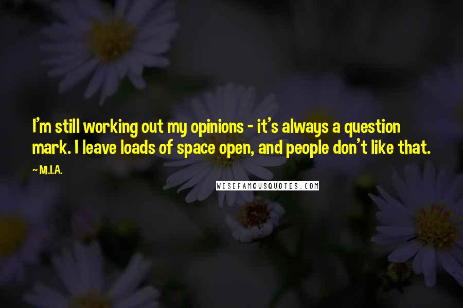 M.I.A. Quotes: I'm still working out my opinions - it's always a question mark. I leave loads of space open, and people don't like that.