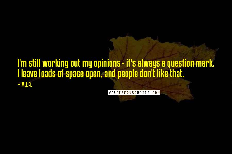 M.I.A. Quotes: I'm still working out my opinions - it's always a question mark. I leave loads of space open, and people don't like that.