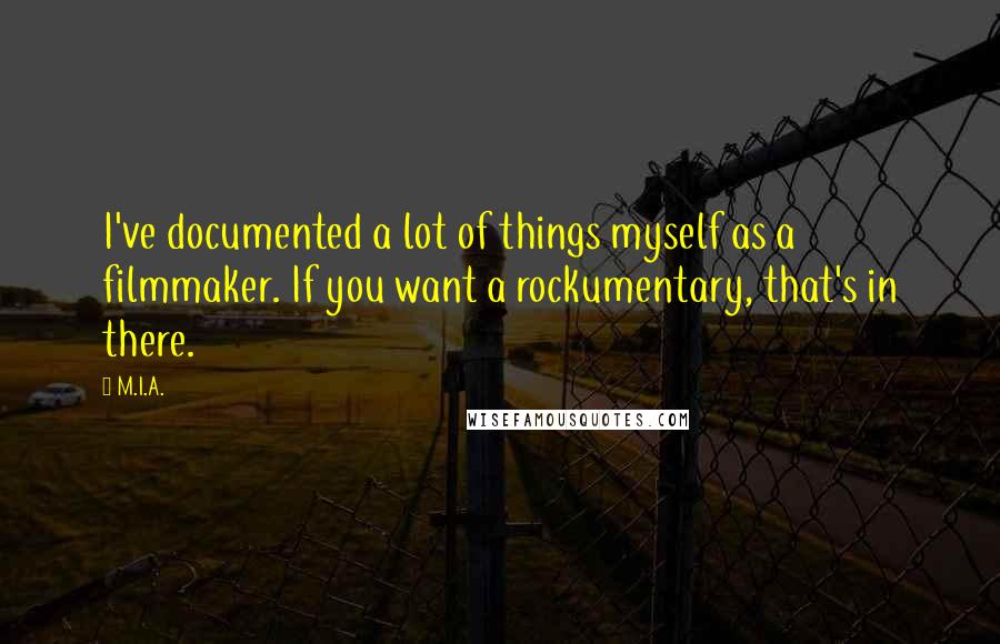 M.I.A. Quotes: I've documented a lot of things myself as a filmmaker. If you want a rockumentary, that's in there.