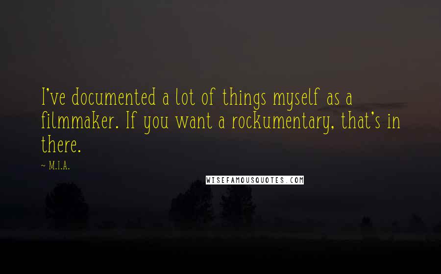 M.I.A. Quotes: I've documented a lot of things myself as a filmmaker. If you want a rockumentary, that's in there.