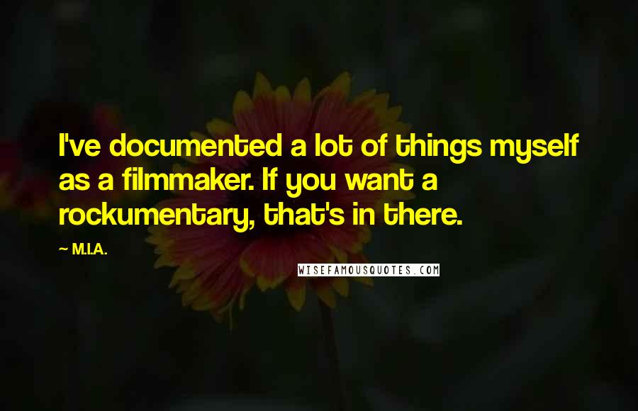 M.I.A. Quotes: I've documented a lot of things myself as a filmmaker. If you want a rockumentary, that's in there.