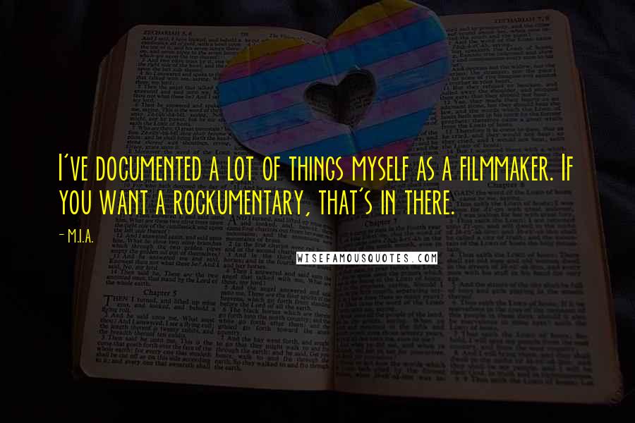 M.I.A. Quotes: I've documented a lot of things myself as a filmmaker. If you want a rockumentary, that's in there.
