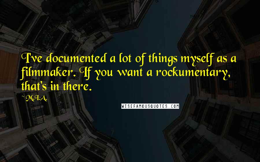 M.I.A. Quotes: I've documented a lot of things myself as a filmmaker. If you want a rockumentary, that's in there.