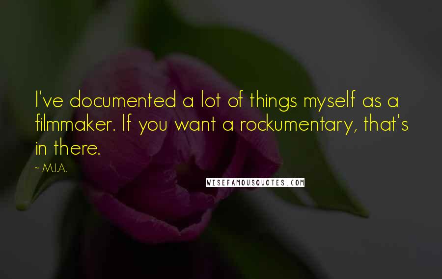 M.I.A. Quotes: I've documented a lot of things myself as a filmmaker. If you want a rockumentary, that's in there.