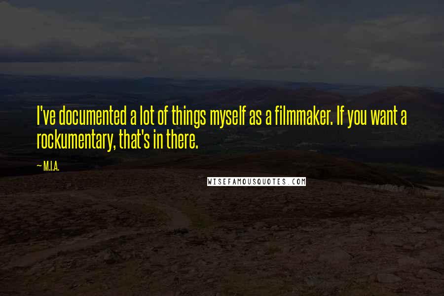 M.I.A. Quotes: I've documented a lot of things myself as a filmmaker. If you want a rockumentary, that's in there.