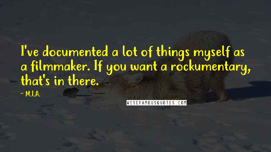 M.I.A. Quotes: I've documented a lot of things myself as a filmmaker. If you want a rockumentary, that's in there.