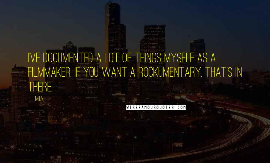 M.I.A. Quotes: I've documented a lot of things myself as a filmmaker. If you want a rockumentary, that's in there.