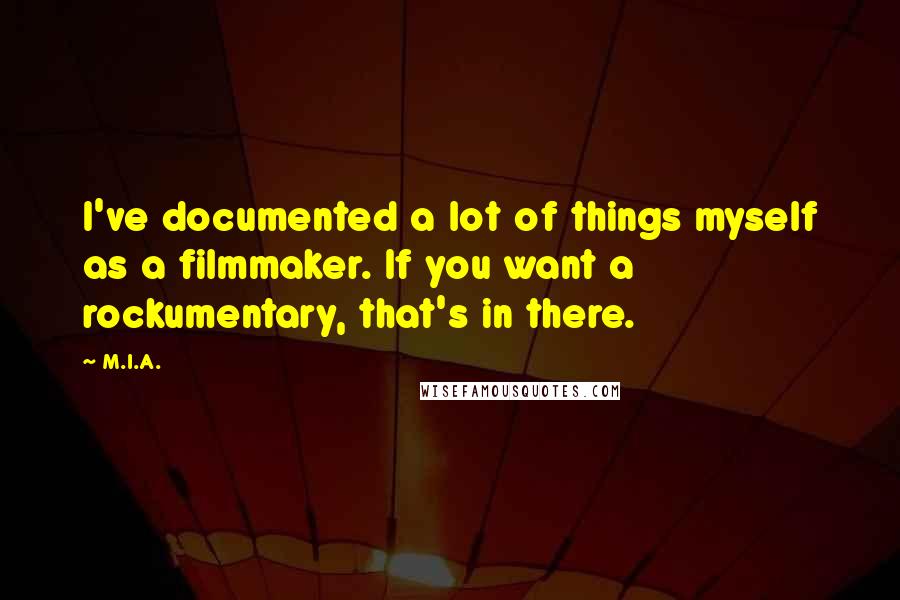 M.I.A. Quotes: I've documented a lot of things myself as a filmmaker. If you want a rockumentary, that's in there.