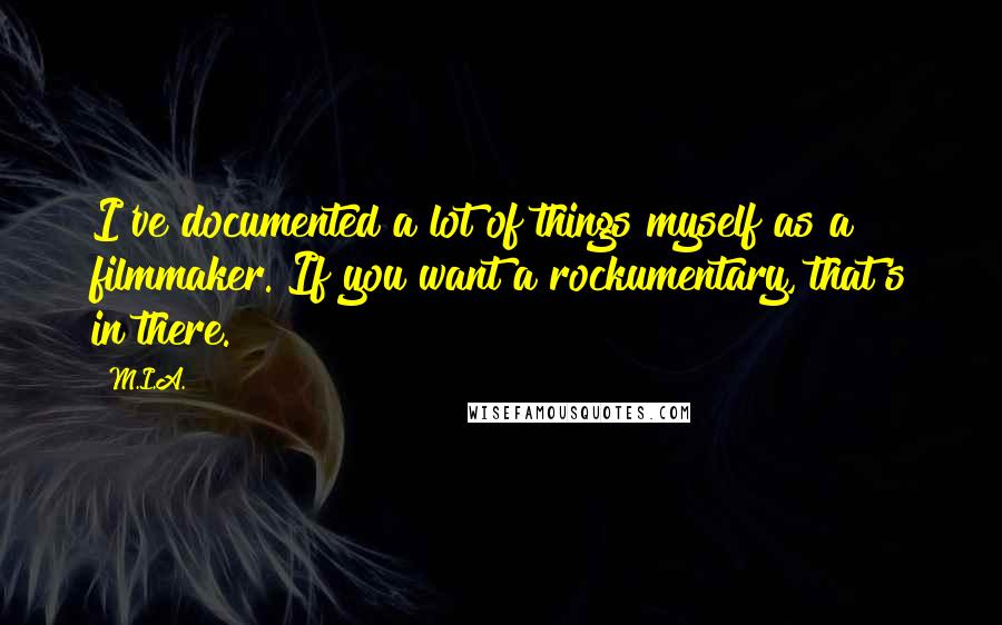 M.I.A. Quotes: I've documented a lot of things myself as a filmmaker. If you want a rockumentary, that's in there.