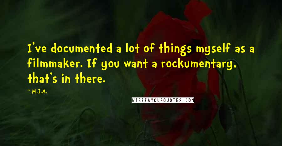 M.I.A. Quotes: I've documented a lot of things myself as a filmmaker. If you want a rockumentary, that's in there.