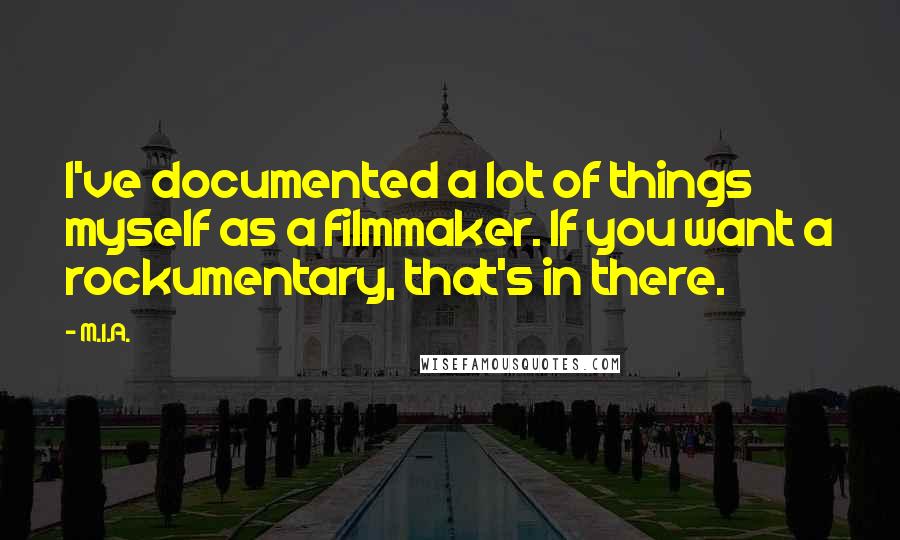 M.I.A. Quotes: I've documented a lot of things myself as a filmmaker. If you want a rockumentary, that's in there.
