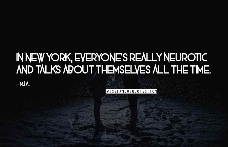 M.I.A. Quotes: In New York, everyone's really neurotic and talks about themselves all the time.