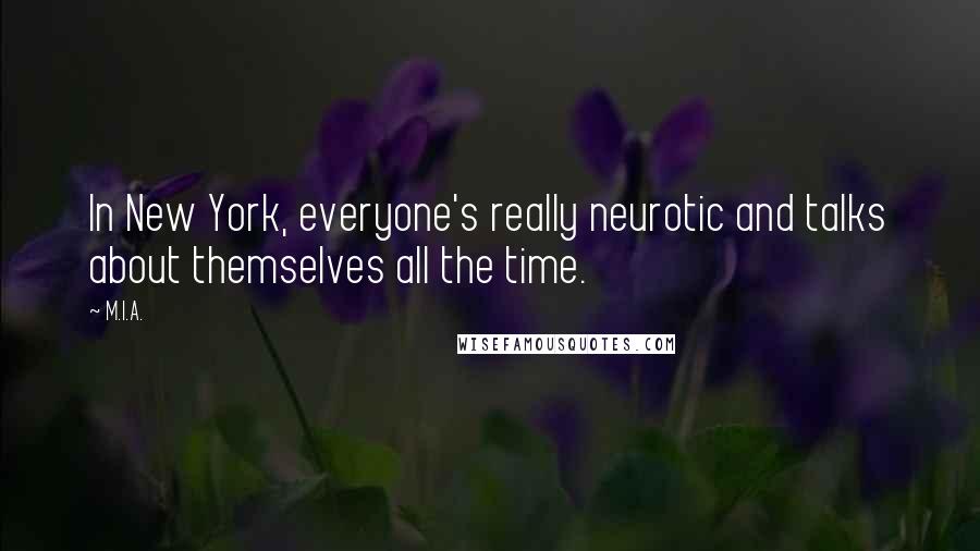 M.I.A. Quotes: In New York, everyone's really neurotic and talks about themselves all the time.