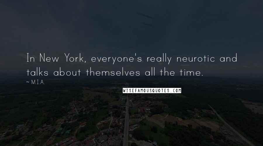 M.I.A. Quotes: In New York, everyone's really neurotic and talks about themselves all the time.