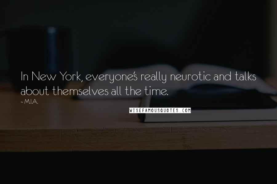 M.I.A. Quotes: In New York, everyone's really neurotic and talks about themselves all the time.