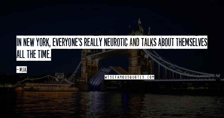 M.I.A. Quotes: In New York, everyone's really neurotic and talks about themselves all the time.