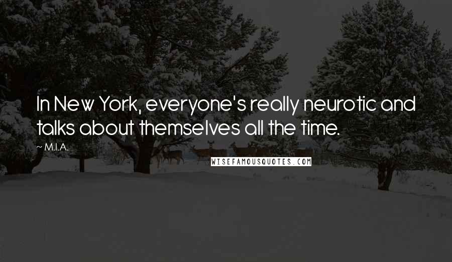 M.I.A. Quotes: In New York, everyone's really neurotic and talks about themselves all the time.