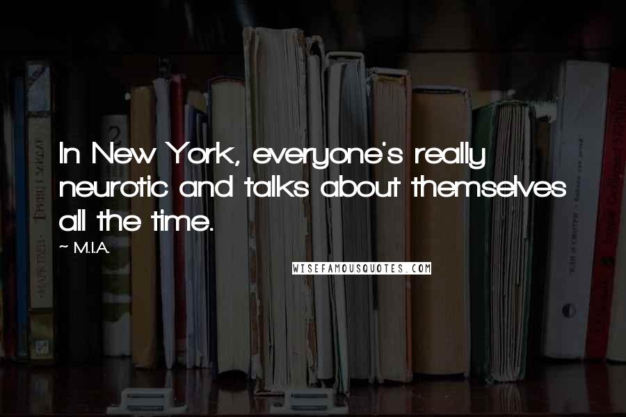 M.I.A. Quotes: In New York, everyone's really neurotic and talks about themselves all the time.