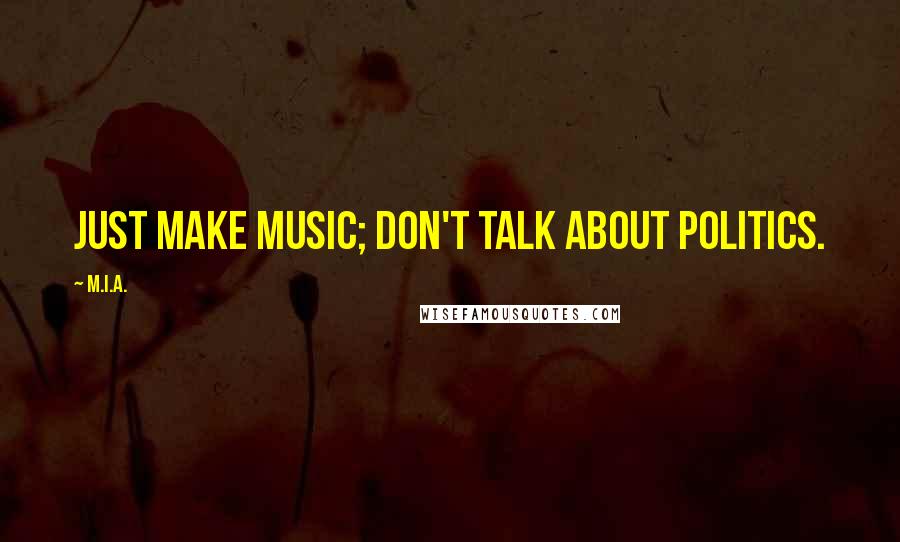 M.I.A. Quotes: Just make music; don't talk about politics.
