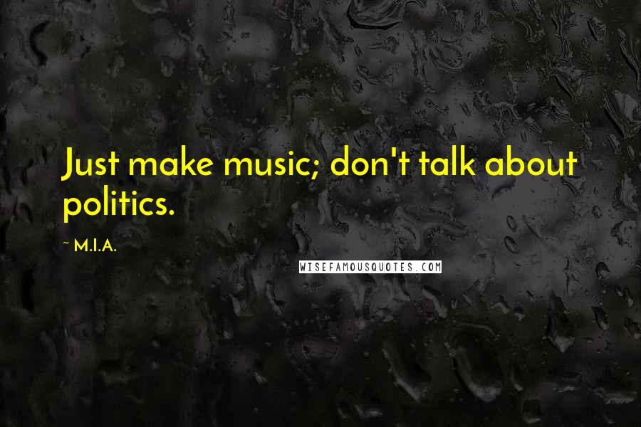 M.I.A. Quotes: Just make music; don't talk about politics.