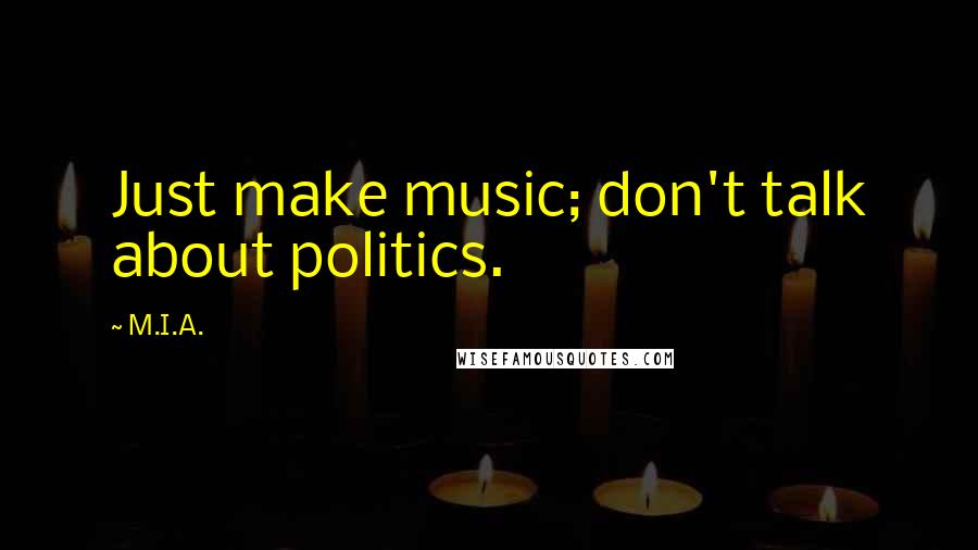 M.I.A. Quotes: Just make music; don't talk about politics.